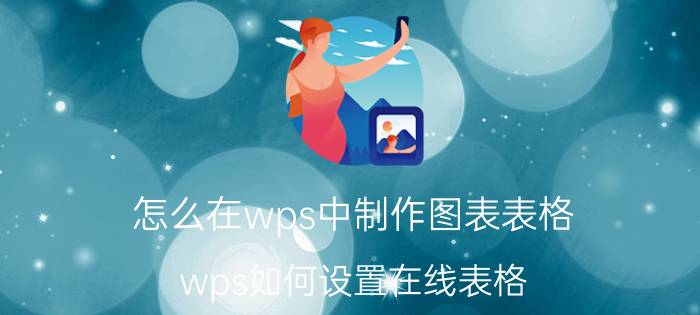 怎么在wps中制作图表表格 wps如何设置在线表格？